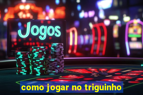 como jogar no triguinho